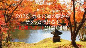 2022 九州の道の駅からサクッと行ける紅葉スポット21選（後編）