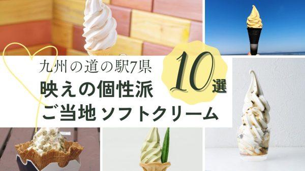 九州の道の駅7県　映えの個性派ご当地ソフトクリーム１０選