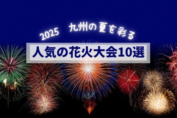 2025年【九州】人気の花火大会10選！日程・見どころを解説！