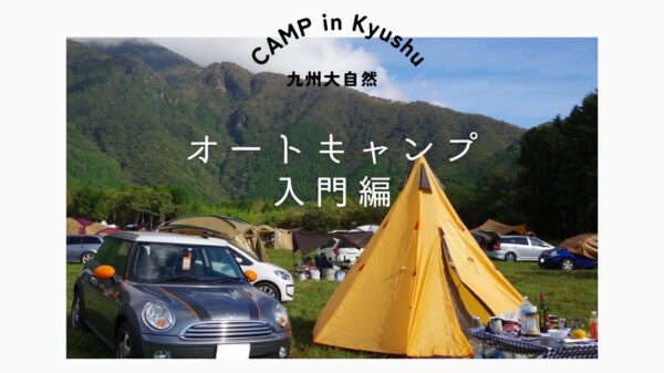 キャンプ初心者必見！オートキャンプの魅力と九州おすすめキャンプ場３選