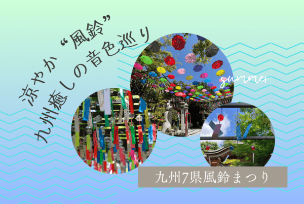 九州の夏を涼やかに彩る！風鈴まつり＆絶景スポットで癒やしの音色巡り