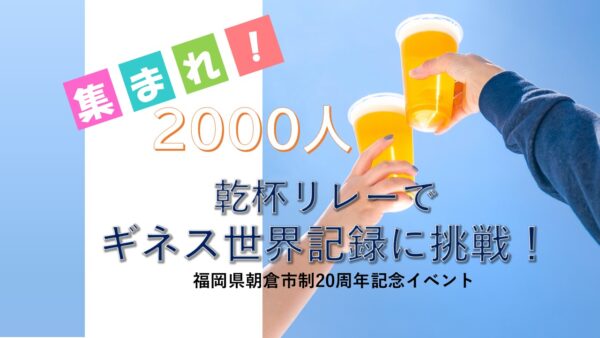 【2000人募集】11/22（土）ギネス世界記録に挑戦！世界一長い “乾杯リレー” 参加イベント in 福岡 朝倉市