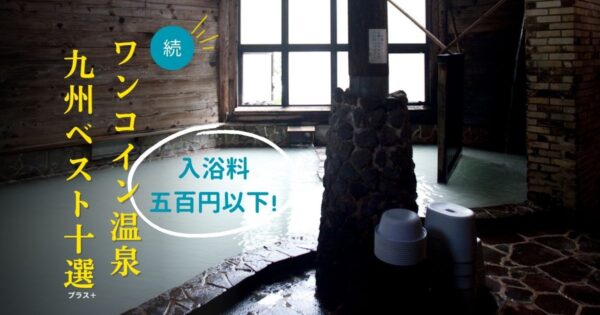 続【九州】ワンコイン温泉決定版！500円以下で入れる名湯・秘湯まとめ